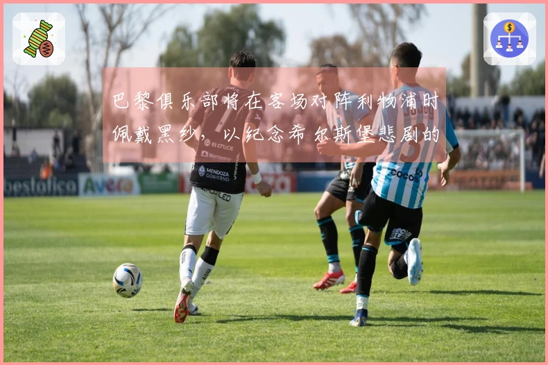 巴黎俱乐部将在客场对阵利物浦时佩戴黑纱，以纪念希尔斯堡悲剧的遇难者