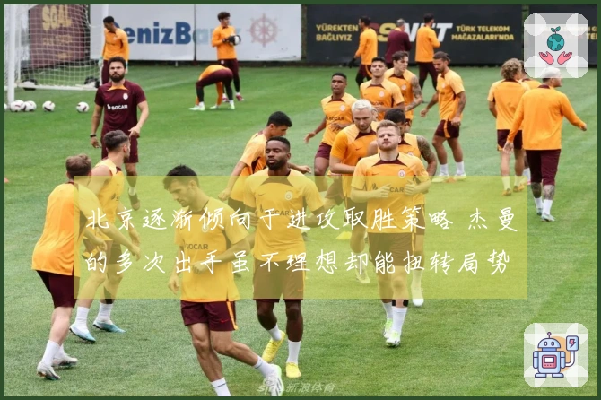 北京逐渐倾向于进攻取胜策略 杰曼的多次出手虽不理想却能扭转局势