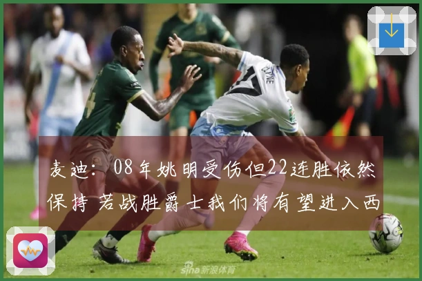 麦迪：08年姚明受伤但22连胜依然保持 若战胜爵士我们将有望进入西决