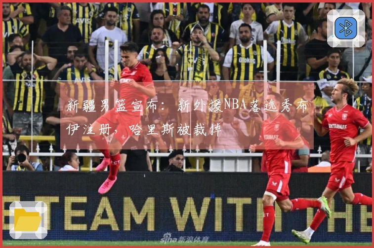 新疆男篮宣布：新外援NBA落选秀布伊注册，哈里斯被裁掉