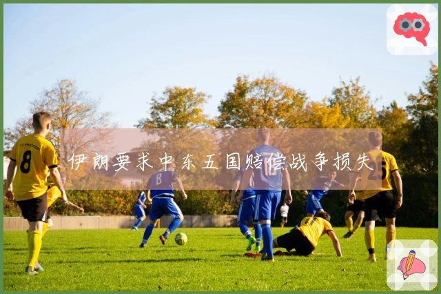 伊朗要求中东五国赔偿战争损失