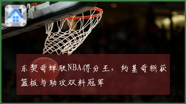 东契奇蝉联NBA得分王，约基奇斩获篮板与助攻双料冠军