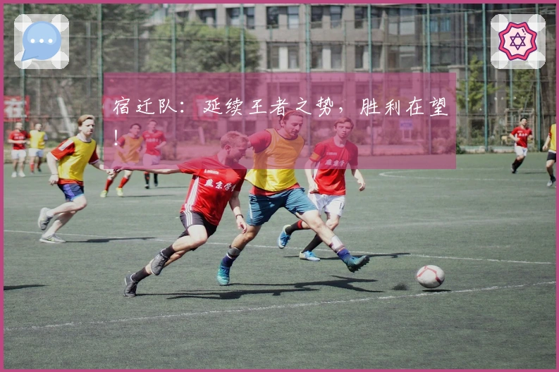 宿迁队：延续王者之势，胜利在望！