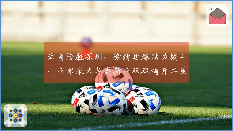云南险胜深圳，徐新进球助力战斗，卡尔采夫与奥斯卡双双梅开二度
