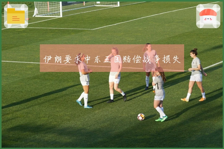 伊朗要求中东五国赔偿战争损失