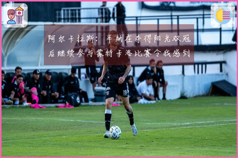 阿尔卡拉斯：辛纳在夺得阳光双冠后继续参与蒙特卡洛比赛令我感到意外