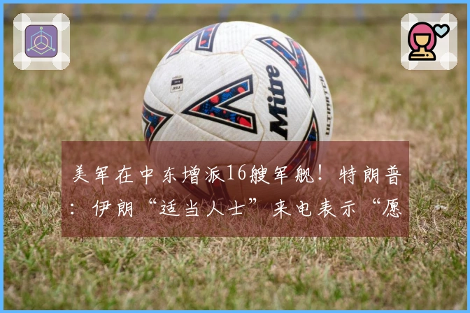 美军在中东增派16艘军舰！特朗普：伊朗“适当人士”来电表示“愿意谈判”；美国将收回伊朗的浓缩铀，“伊朗决不会拥有核武器”
