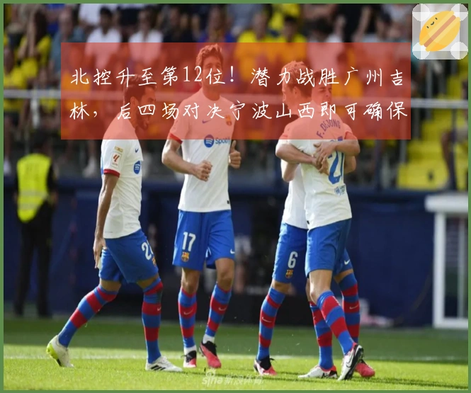 北控升至第12位！潜力战胜广州吉林，后四场对决宁波山西即可确保季后赛资格